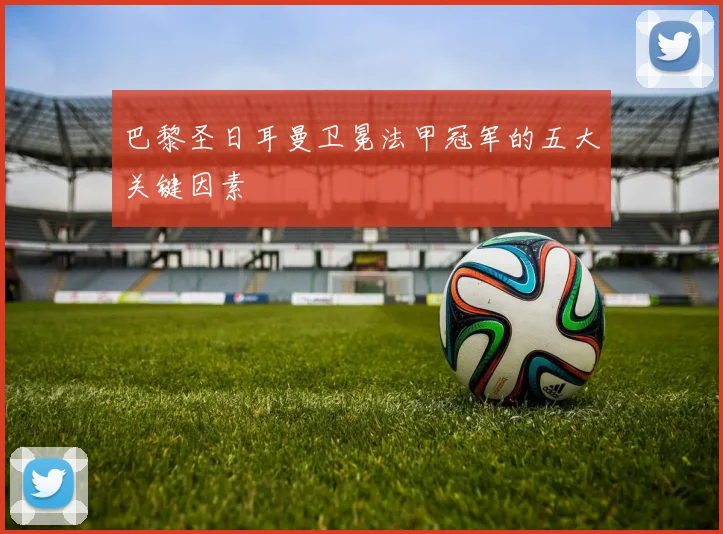 巴黎圣日耳曼卫冕法甲冠军的五大关键因素