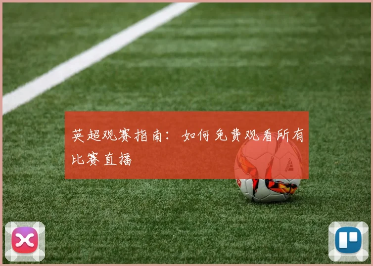 英超观赛指南：如何免费观看所有比赛直播