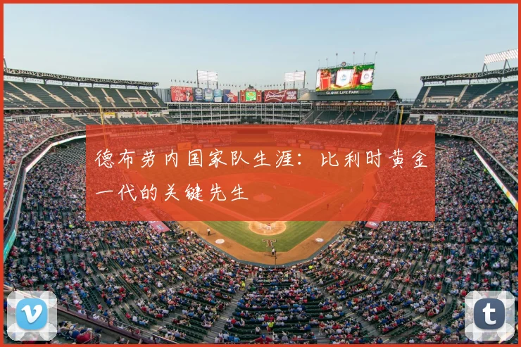 德布劳内国家队生涯:比利时黄金一代的关键先生