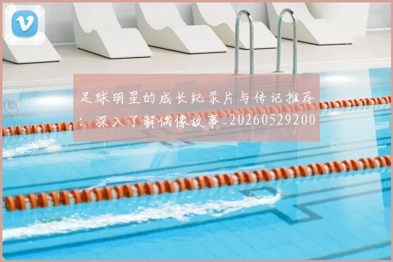 足球明星的成长纪录片与传记推荐：深入了解偶像故事_20260529200835