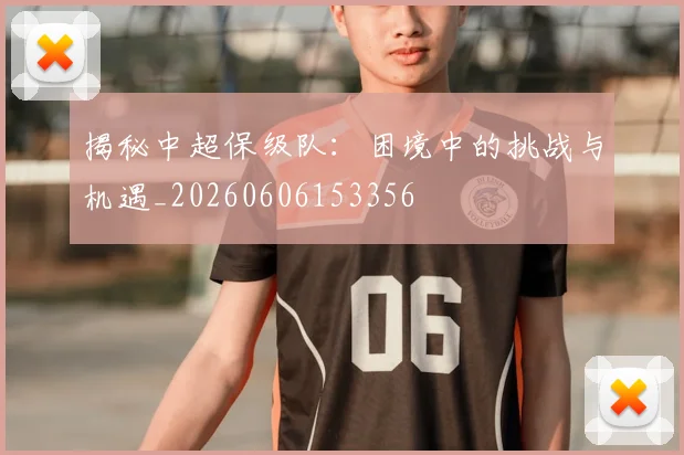 揭秘中超保级队:困境中的挑战与机遇_20260606153356