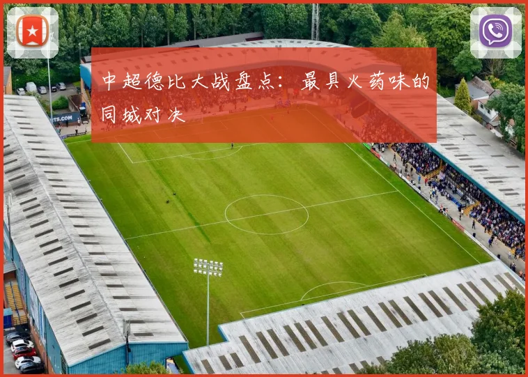 中超德比大战盘点:最具火药味的同城对决