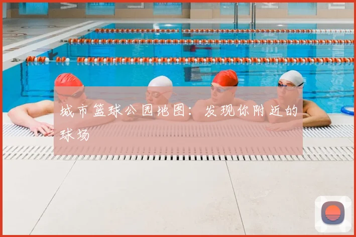 城市篮球公园地图:发现你附近的球场