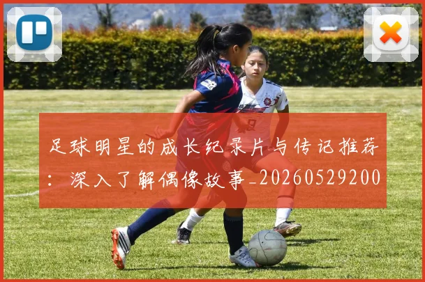 足球明星的成长纪录片与传记推荐:深入了解偶像故事_20260529200835