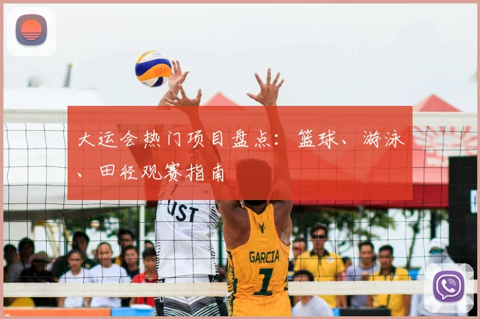 大运会热门项目盘点:篮球、游泳、田径观赛指南