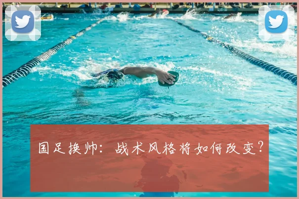 国足换帅:战术风格将如何改变?