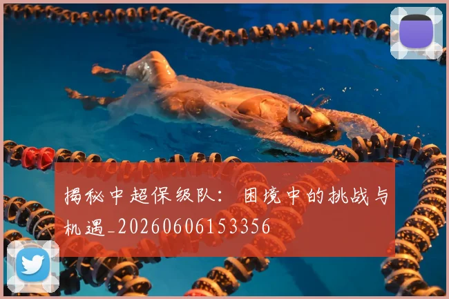 揭秘中超保级队:困境中的挑战与机遇_20260606153356