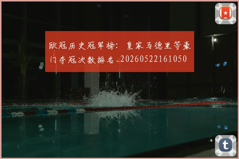 欧冠历史冠军榜:皇家马德里等豪门夺冠次数排名_20260522161050