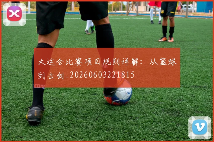 大运会比赛项目规则详解:从篮球到击剑_20260603221815