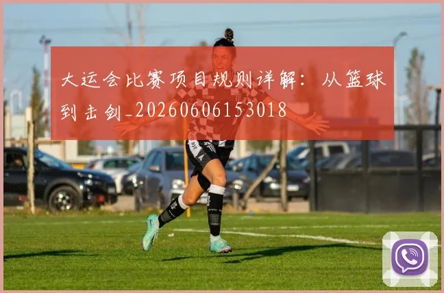 大运会比赛项目规则详解:从篮球到击剑_20260606153018
