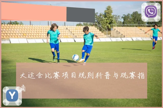 大运会比赛项目规则科普与观赛指南